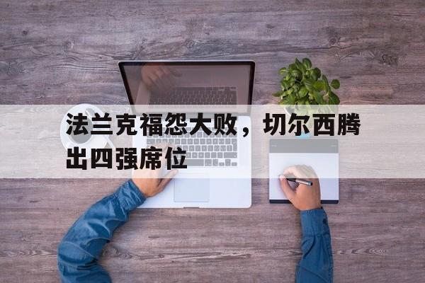 关于法兰克福怨大败，切尔西腾出四强席位的信息