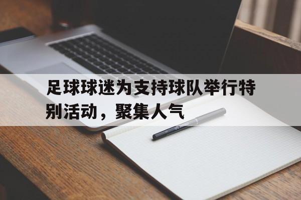 足球球迷为支持球队举行特别活动，聚集人气