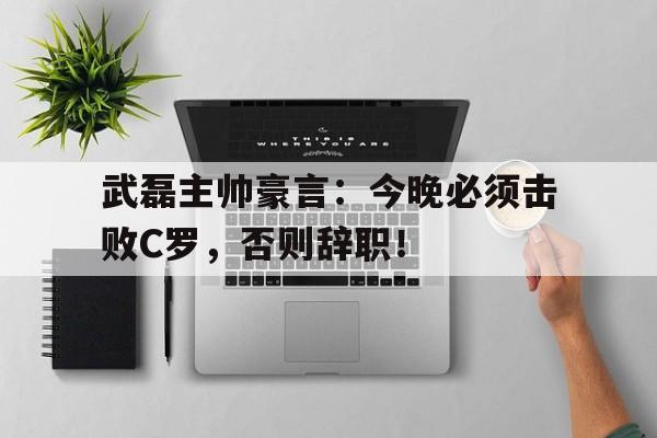 武磊主帅豪言：今晚必须击败C罗，否则辞职！吴辉教授遇害事件简介